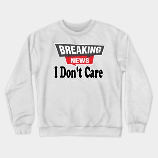 Breaking News, I Don't Care, Funny Sarcasm Humor Sarcastic Joke Saying T Shirt for Men Women Crewneck Sweatshirt